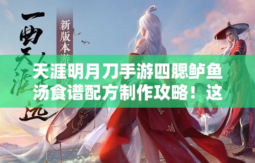 天涯明月刀手游四腮鱸魚(yú)湯食譜配方制作攻略！這碗湯絕了！